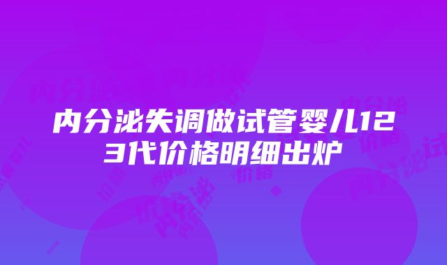 内分泌失调做试管婴儿123代价格明细出炉