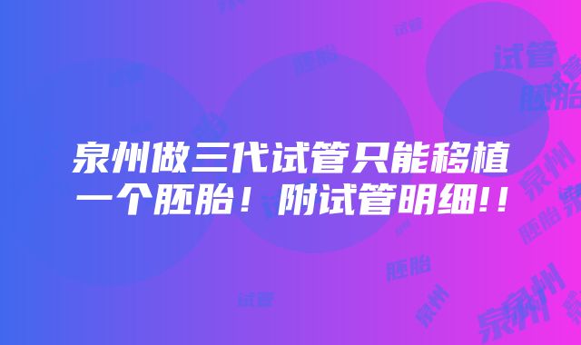 泉州做三代试管只能移植一个胚胎！附试管明细!！