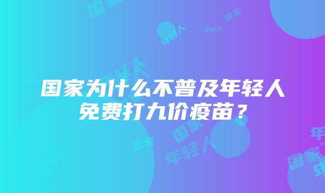 国家为什么不普及年轻人免费打九价疫苗？