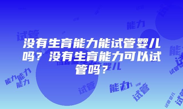 没有生育能力能试管婴儿吗？没有生育能力可以试管吗？