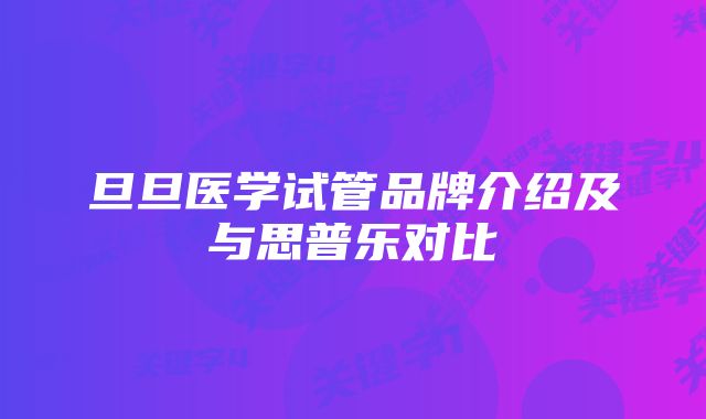 旦旦医学试管品牌介绍及与思普乐对比