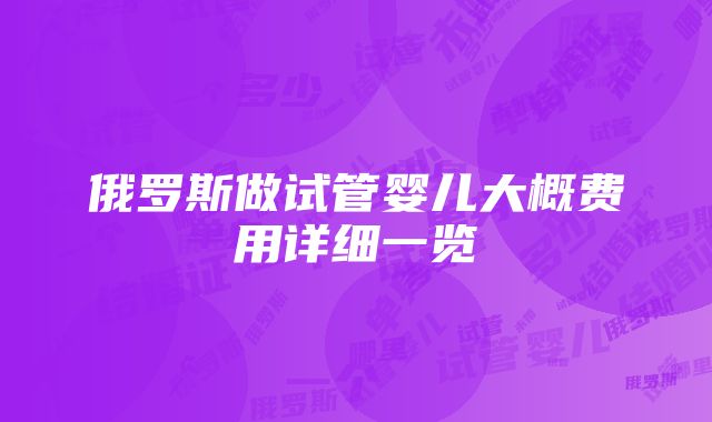 俄罗斯做试管婴儿大概费用详细一览