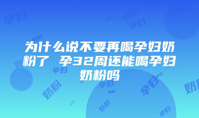 为什么说不要再喝孕妇奶粉了 孕32周还能喝孕妇奶粉吗