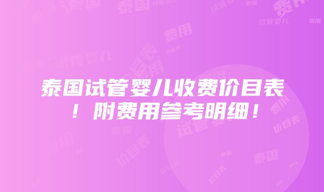 泰国试管婴儿收费价目表！附费用参考明细！