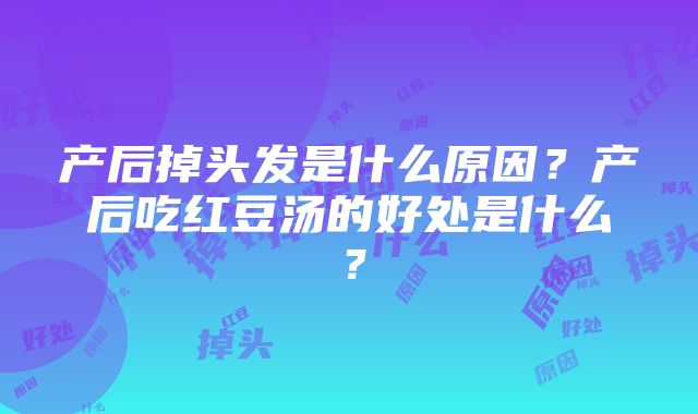 产后掉头发是什么原因？产后吃红豆汤的好处是什么？