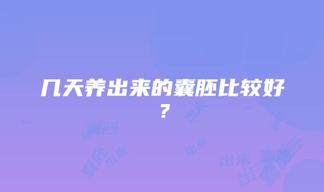 几天养出来的囊胚比较好？