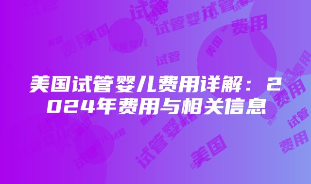 美国试管婴儿费用详解：2024年费用与相关信息