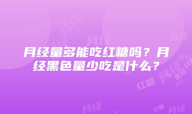 月经量多能吃红糖吗？月经黑色量少吃是什么？