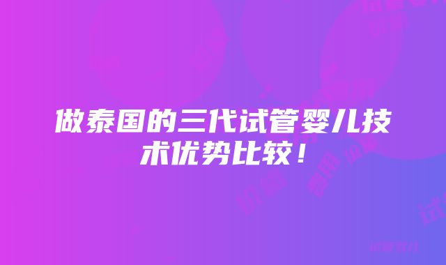 做泰国的三代试管婴儿技术优势比较！