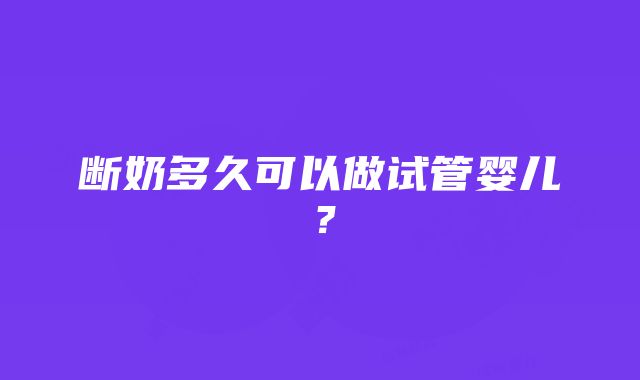 断奶多久可以做试管婴儿？