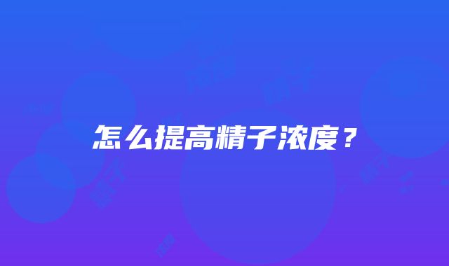 怎么提高精子浓度？