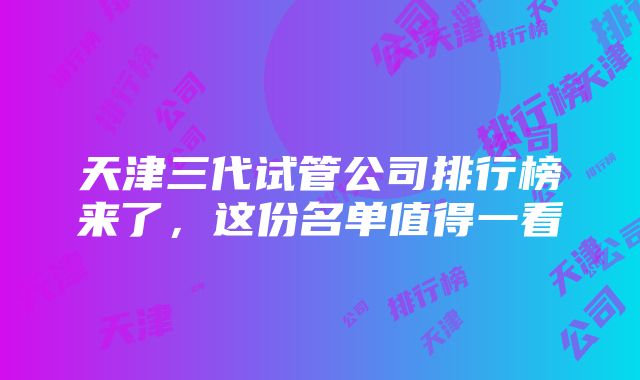 天津三代试管公司排行榜来了，这份名单值得一看