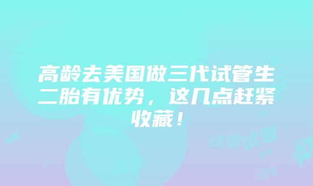 高龄去美国做三代试管生二胎有优势，这几点赶紧收藏！