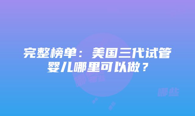 完整榜单：美国三代试管婴儿哪里可以做？