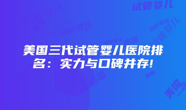 美国三代试管婴儿医院排名：实力与口碑并存!