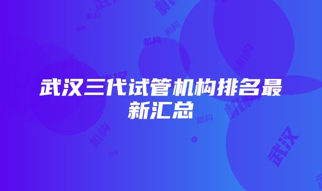 武汉三代试管机构排名最新汇总