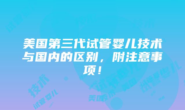 美国第三代试管婴儿技术与国内的区别，附注意事项！