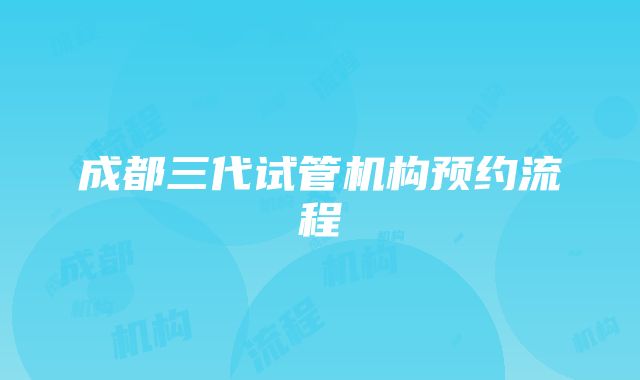 成都三代试管机构预约流程