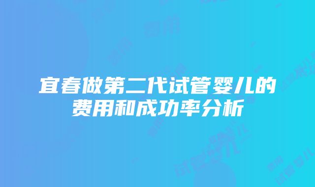 宜春做第二代试管婴儿的费用和成功率分析