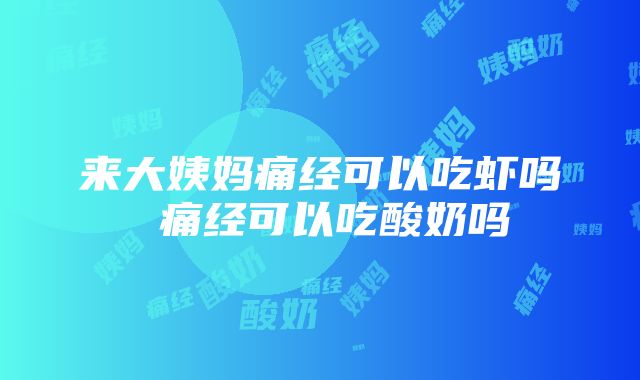 来大姨妈痛经可以吃虾吗 痛经可以吃酸奶吗