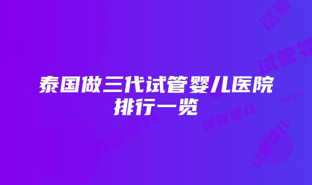 泰国做三代试管婴儿医院排行一览