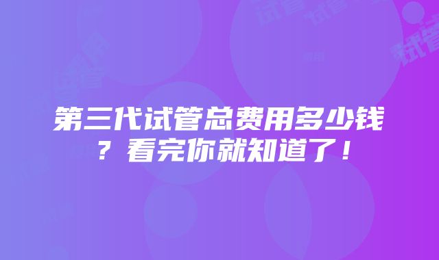 第三代试管总费用多少钱？看完你就知道了！