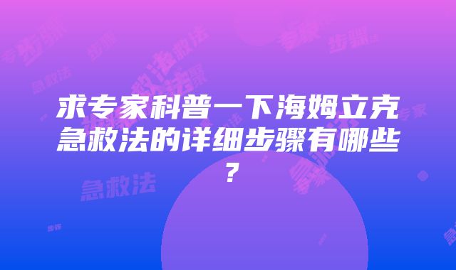 求专家科普一下海姆立克急救法的详细步骤有哪些？