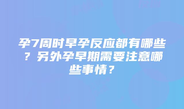 孕7周时早孕反应都有哪些？另外孕早期需要注意哪些事情？