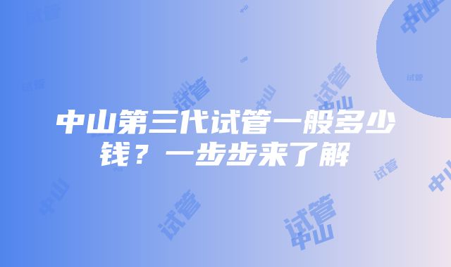 中山第三代试管一般多少钱？一步步来了解