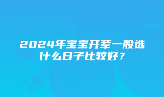 2024年宝宝开荤一般选什么日子比较好？