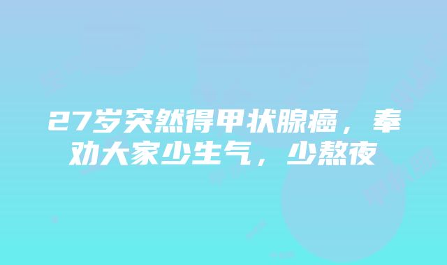 27岁突然得甲状腺癌，奉劝大家少生气，少熬夜