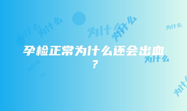 孕检正常为什么还会出血？