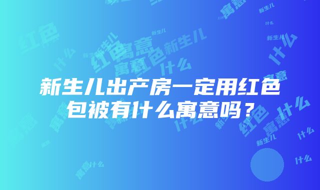 新生儿出产房一定用红色包被有什么寓意吗？