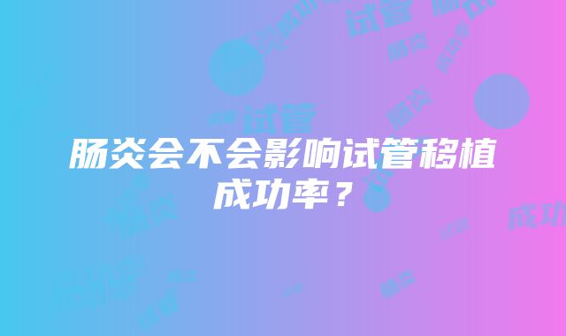 肠炎会不会影响试管移植成功率？