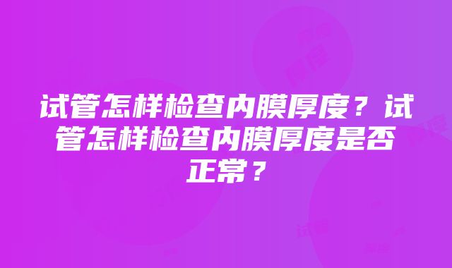 试管怎样检查内膜厚度？试管怎样检查内膜厚度是否正常？