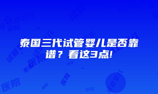 泰国三代试管婴儿是否靠谱？看这3点!