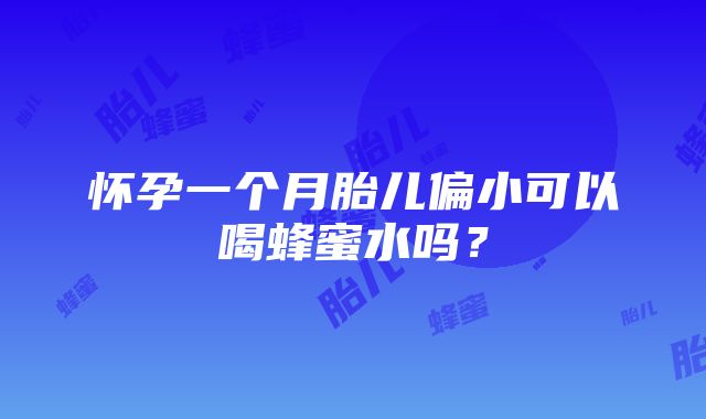 怀孕一个月胎儿偏小可以喝蜂蜜水吗？