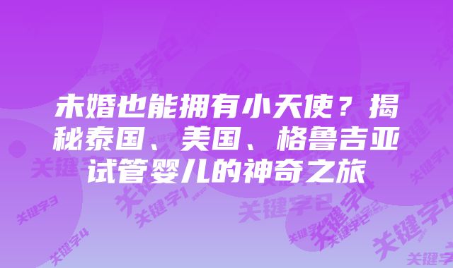 未婚也能拥有小天使？揭秘泰国、美国、格鲁吉亚试管婴儿的神奇之旅