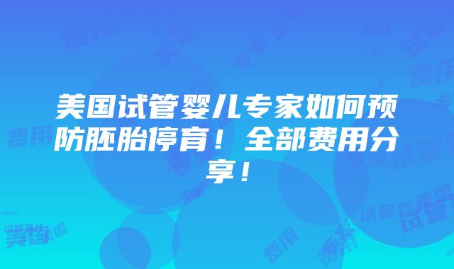 美国试管婴儿专家如何预防胚胎停育！全部费用分享！