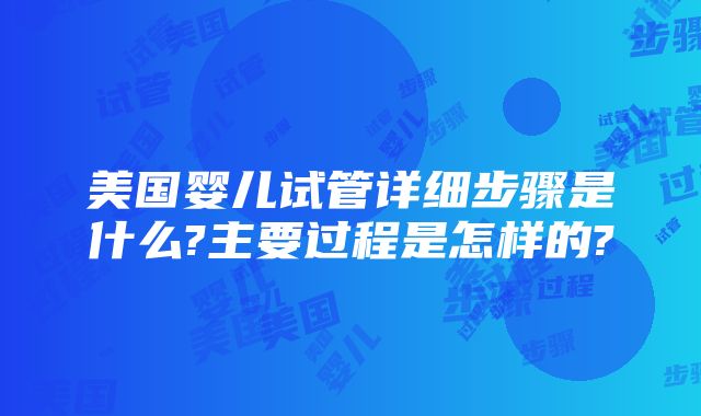 美国婴儿试管详细步骤是什么?主要过程是怎样的?