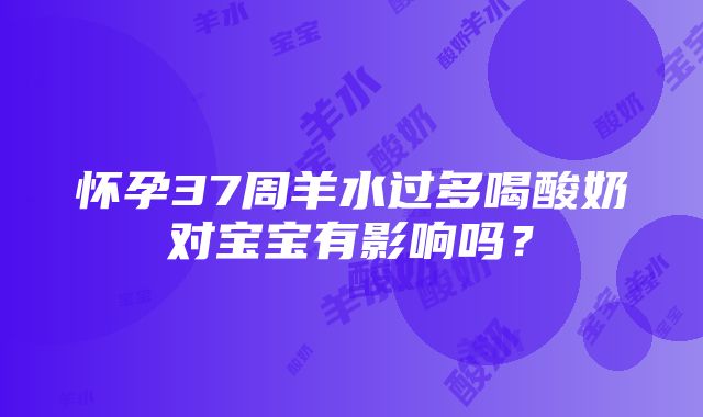 怀孕37周羊水过多喝酸奶对宝宝有影响吗？