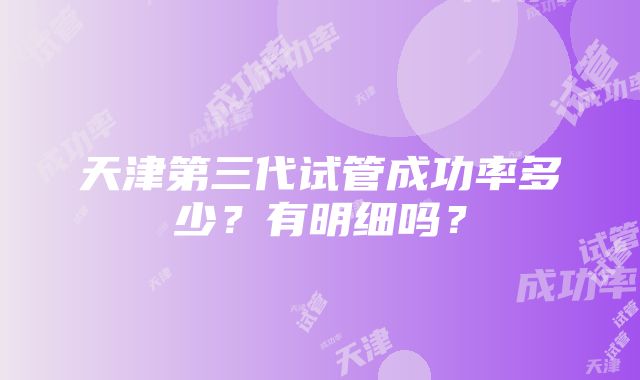 天津第三代试管成功率多少？有明细吗？