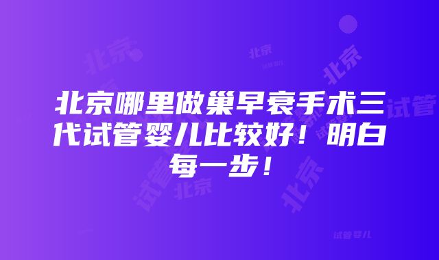 北京哪里做巢早衰手术三代试管婴儿比较好！明白每一步！