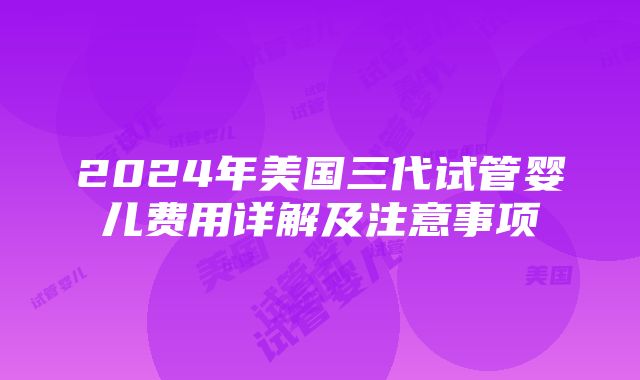 2024年美国三代试管婴儿费用详解及注意事项