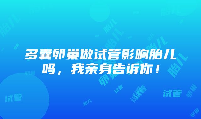 多囊卵巢做试管影响胎儿吗，我亲身告诉你！