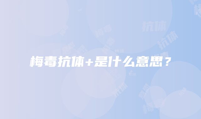 梅毒抗体+是什么意思？