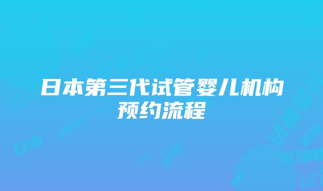 日本第三代试管婴儿机构预约流程