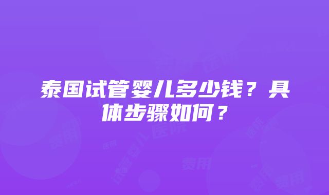 泰国试管婴儿多少钱？具体步骤如何？