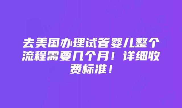 去美国办理试管婴儿整个流程需要几个月！详细收费标准！