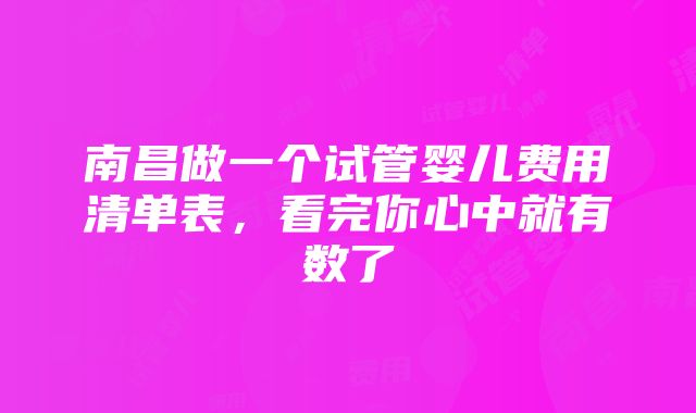 南昌做一个试管婴儿费用清单表，看完你心中就有数了